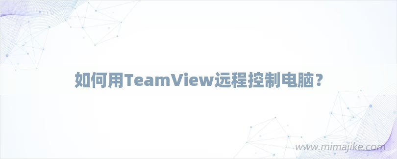 如何用TeamView远程控制电脑？