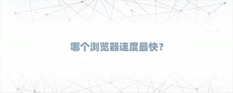 哪个浏览器速度最快？-第1张图片