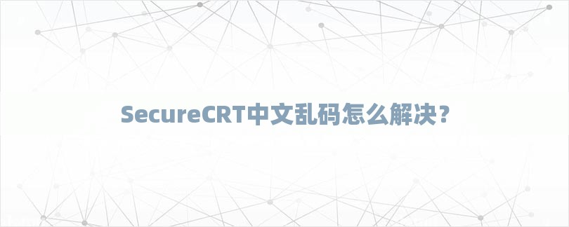 SecureCRT中文乱码怎么解决？-第1张图片
