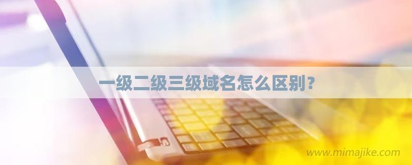 一级二级三级域名怎么区别？-第1张图片