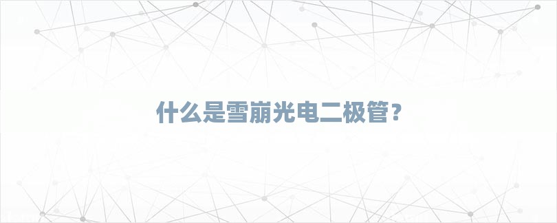 什么是雪崩光电二极管？-第1张图片