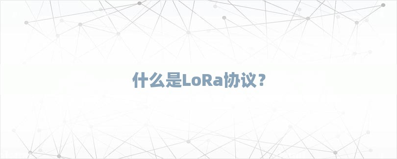什么是LoRa协议？-第1张图片