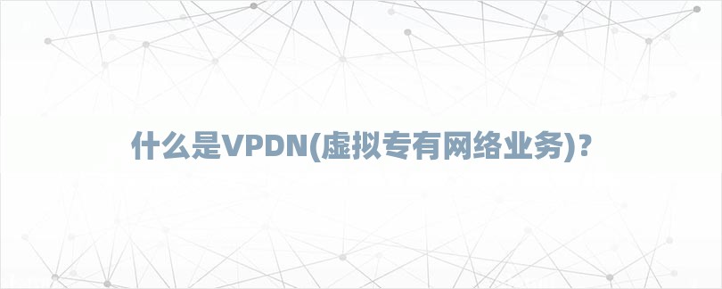 什么是VPDN(虚拟专有网络业务)？-第1张图片