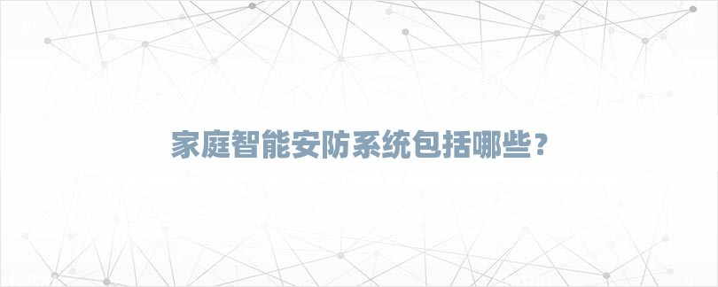 家庭智能安防系统包括哪些？-第1张图片