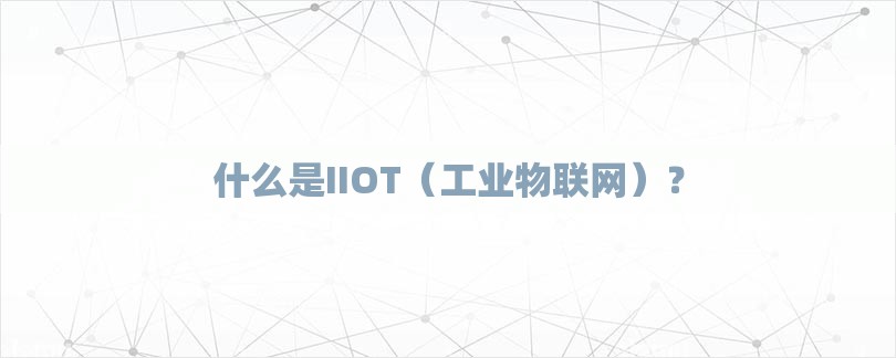 什么是IIOT（工业物联网）？-第1张图片