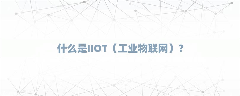 什么是IIOT（工业物联网）？