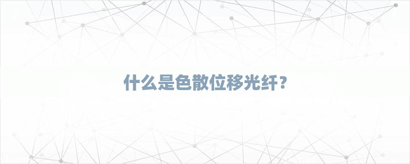 什么是色散位移光纤？-第1张图片