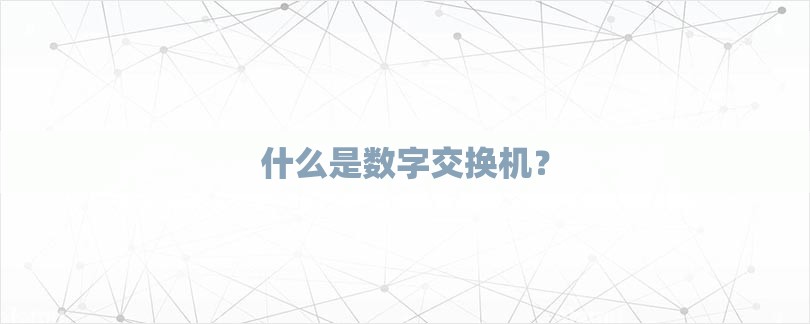 什么是数字交换机？-第1张图片