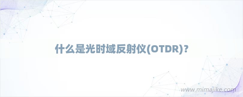 什么是光时域反射仪(OTDR)？-第1张图片