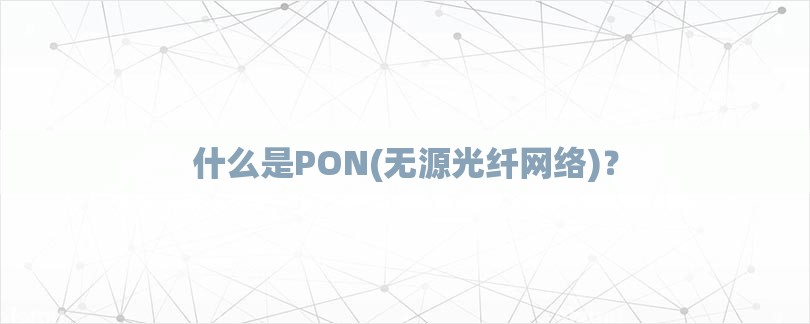 什么是PON(无源光纤网络)？-第1张图片