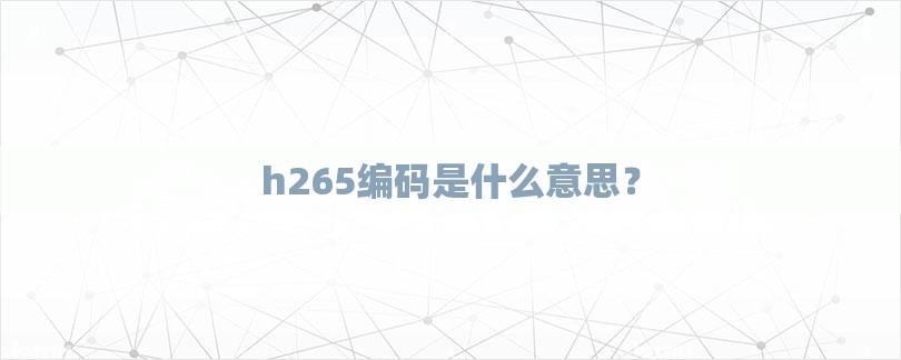 h265编码是什么意思？-第1张图片