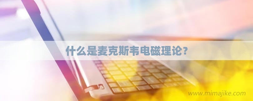 什么是麦克斯韦电磁理论？-第1张图片