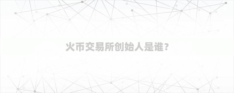 火币交易所创始人是谁？