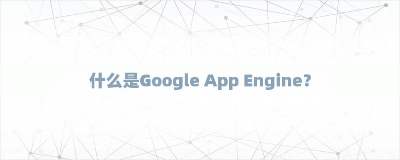 什么是Google App Engine？-第1张图片