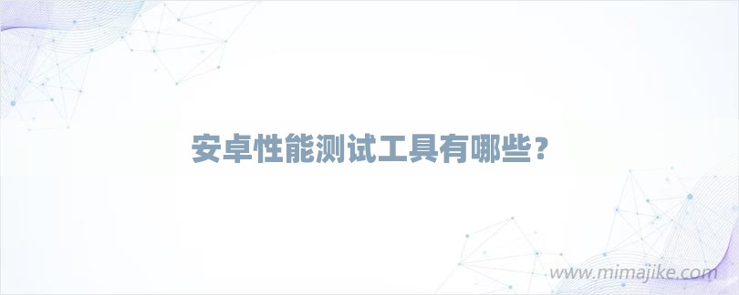 安卓性能测试工具有哪些？-第1张图片
