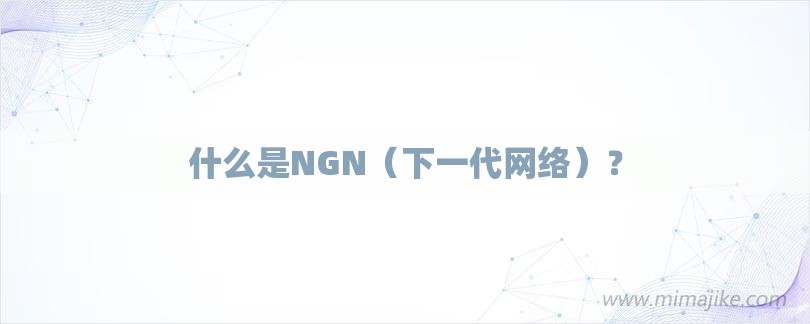 什么是NGN（下一代网络）？-第1张图片
