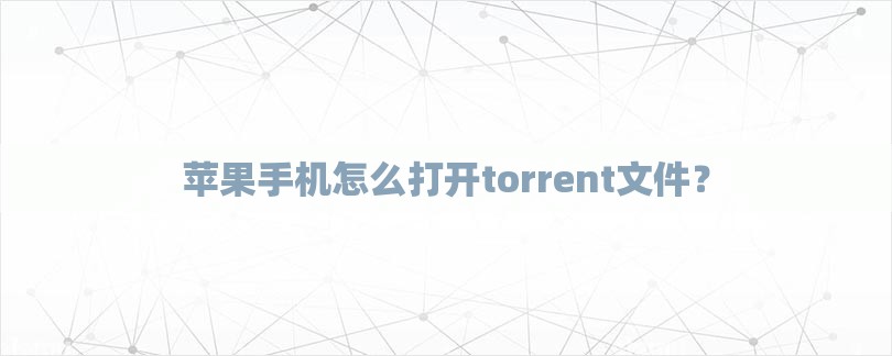 苹果手机怎么打开torrent文件？