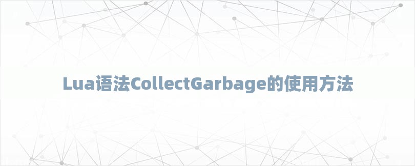 Lua语法CollectGarbage的使用方法-第1张图片