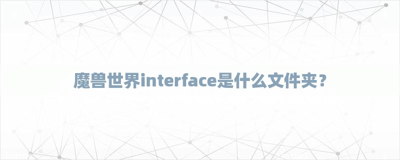 魔兽世界interface是什么文件夹？-第1张图片