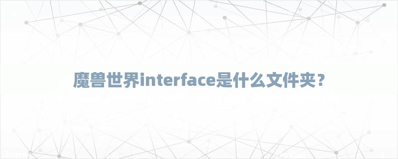 魔兽世界interface是什么文件夹？