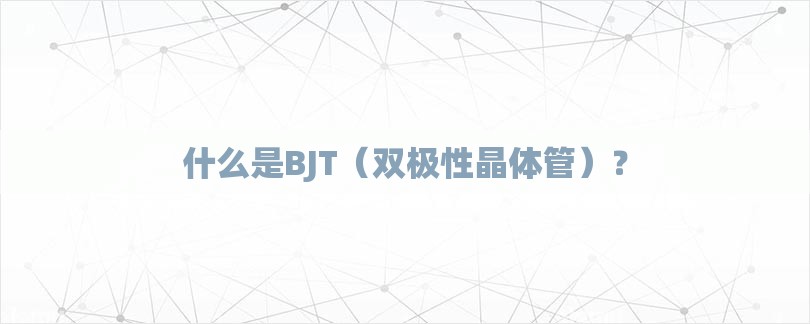 什么是BJT（双极性晶体管）？-第1张图片