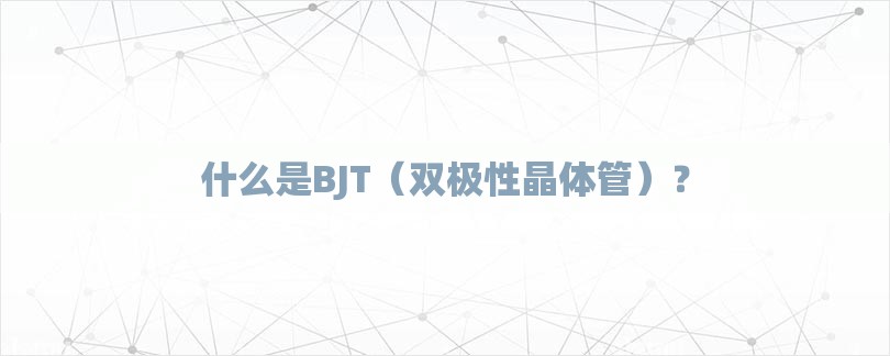 什么是BJT（双极性晶体管）？