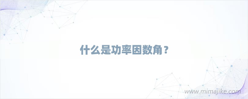 什么是功率因数角？-第1张图片