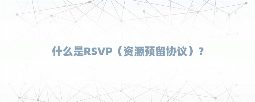 什么是RSVP（资源预留协议）？-第1张图片