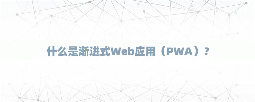 什么是渐进式Web应用（PWA）？-第1张图片
