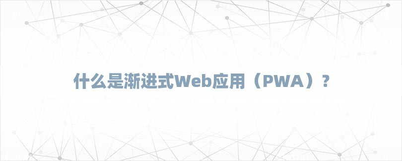 什么是渐进式Web应用（PWA）？