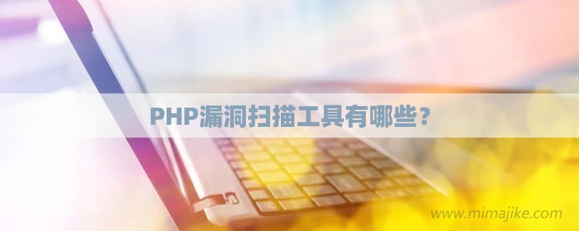 PHP漏洞扫描工具有哪些？