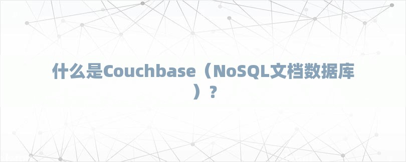 什么是Couchbase（NoSQL文档数据库）？-第1张图片