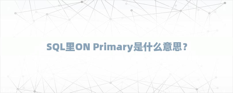 SQL里ON Primary是什么意思？-第1张图片