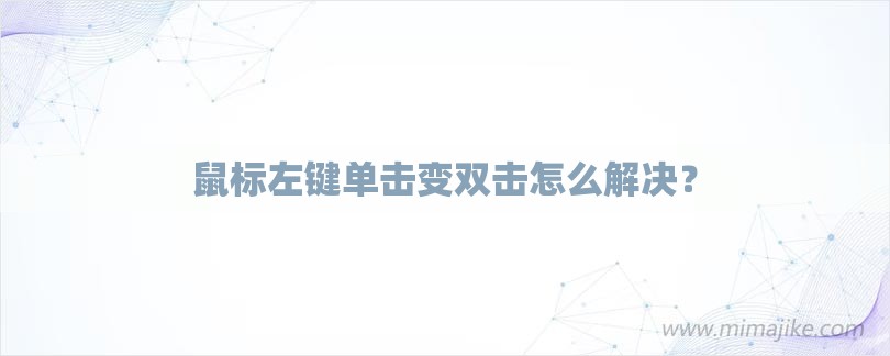 鼠标左键单击变双击怎么解决？