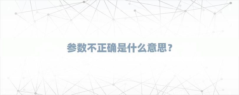 参数不正确是什么意思？-第1张图片