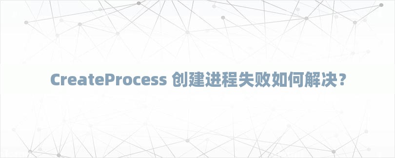 CreateProcess 创建进程失败如何解决？