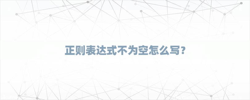 正则表达式不为空怎么写？-第1张图片