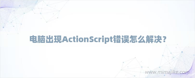 电脑出现ActionScript错误怎么解决？-第1张图片